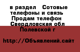  в раздел : Сотовые телефоны и связь » Продам телефон . Свердловская обл.,Полевской г.